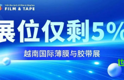 紧急抢占!越南国际薄膜与胶带展位仅剩5%,最后机遇,抓住越南千亿市场风口!