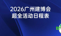 建议收藏!2026年广州建博会完整活动时间表已出炉